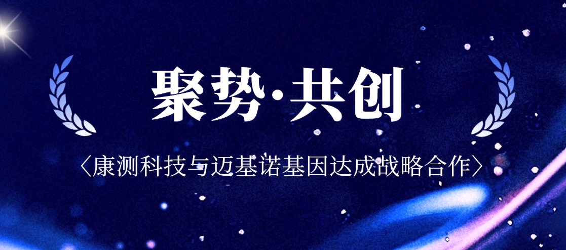 聚势·共创｜康测科技与迈基诺基因达成战略合作