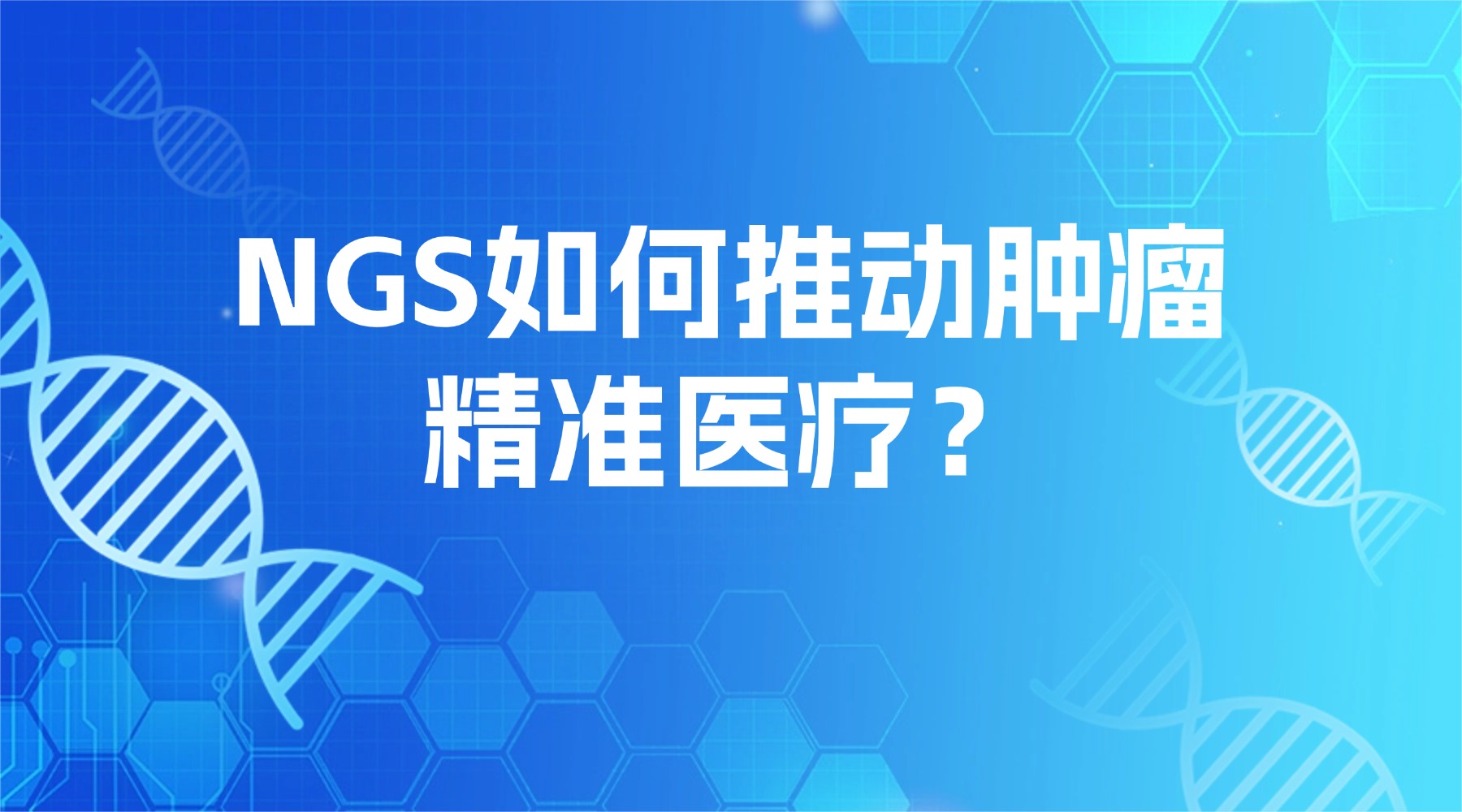 NGS如何推动肿瘤精准医疗？从基因检测到个体化治疗