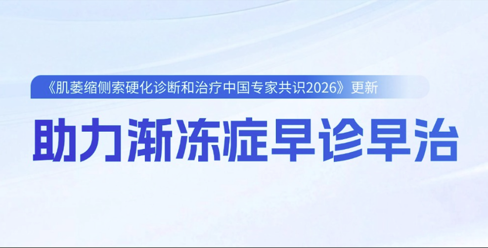 《肌萎缩侧索硬化诊断和治疗中国专家共识2026》更新，助力渐冻症早诊早治