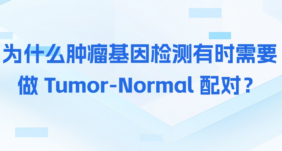 为什么肿瘤基因检测有时需要做 Tumor-Normal 配对？